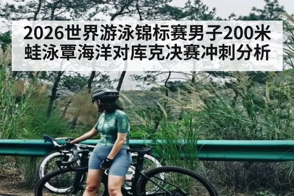 2026世界游泳锦标赛男子200米蛙泳覃海洋对库克决赛冲刺分析 | kaiyun