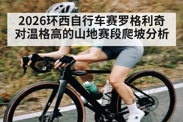 2026环西自行车赛罗格利奇对温格高的山地赛段爬坡分析