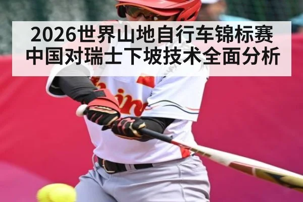 2026世界山地自行车锦标赛中国对瑞士下坡技术全面分析
