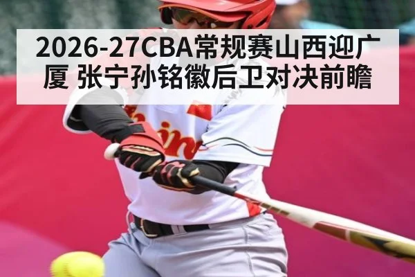 2026-27CBA常规赛山西迎广厦 张宁孙铭徽后卫对决前瞻